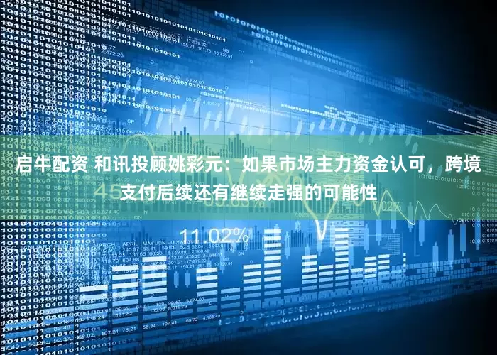 启牛配资 和讯投顾姚彩元：如果市场主力资金认可，跨境支付后续还有继续走强的可能性