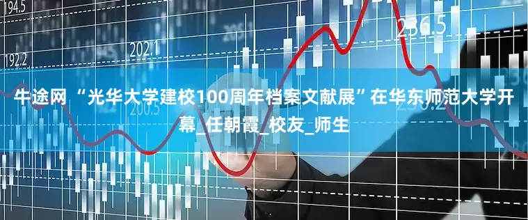 牛途网 “光华大学建校100周年档案文献展”在华东师范大学开幕_任朝霞_校友_师生