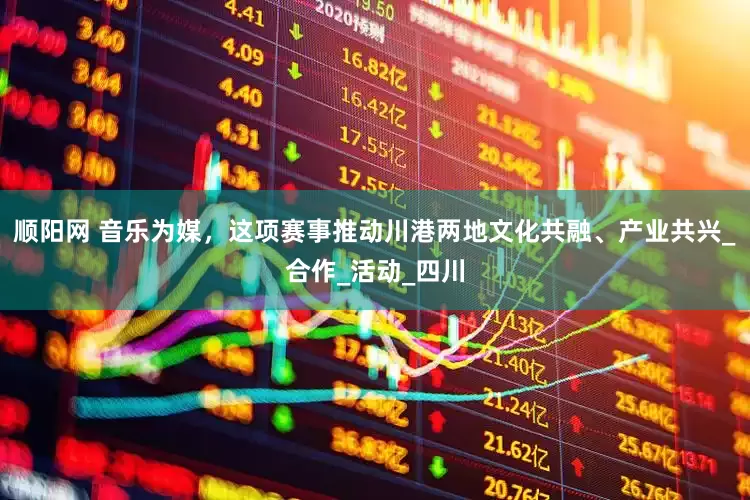 顺阳网 音乐为媒，这项赛事推动川港两地文化共融、产业共兴_合作_活动_四川