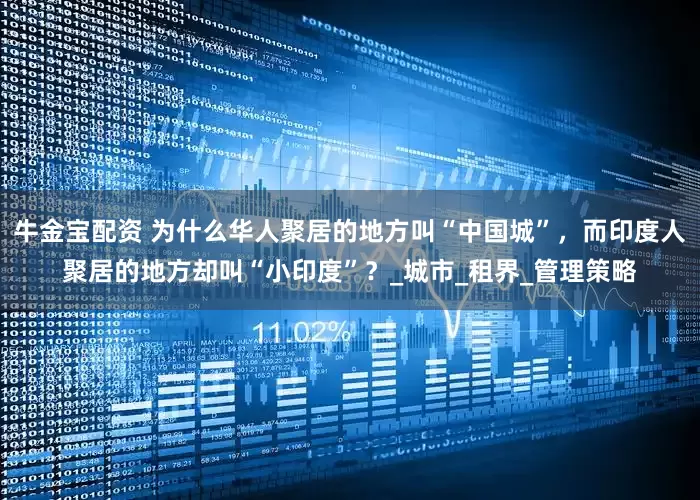 牛金宝配资 为什么华人聚居的地方叫“中国城”，而印度人聚居的地方却叫“小印度”？_城市_租界_管理策略