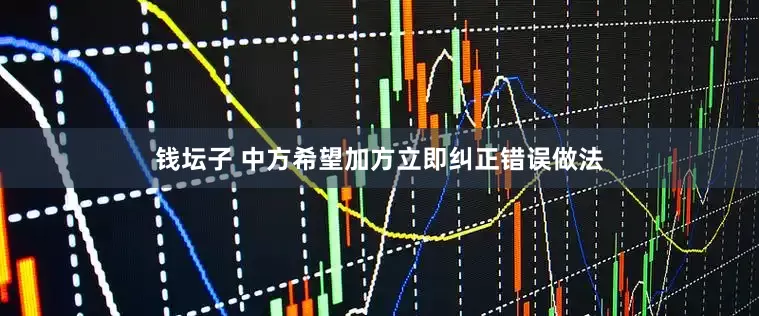 钱坛子 中方希望加方立即纠正错误做法
