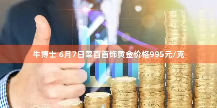 牛博士 6月7日菜百首饰黄金价格995元/克