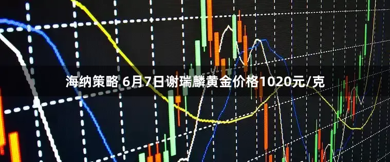 海纳策略 6月7日谢瑞麟黄金价格1020元/克