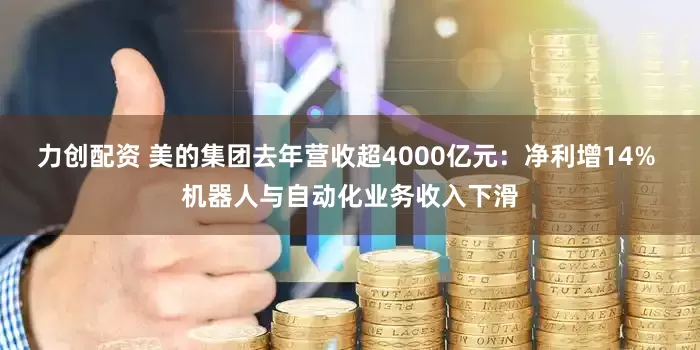 力创配资 美的集团去年营收超4000亿元：净利增14% 机器人与自动化业务收入下滑